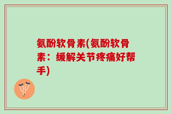 氨酚软骨素(氨酚软骨素：缓解关节好帮手)