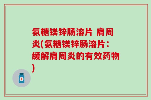 氨糖镁锌肠溶片 肩周炎(氨糖镁锌肠溶片：缓解肩周炎的有效药物)