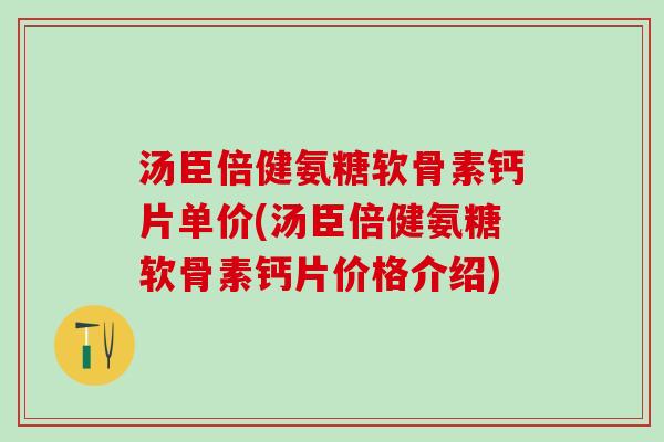 汤臣倍健氨糖软骨素钙片单价(汤臣倍健氨糖软骨素钙片价格介绍)