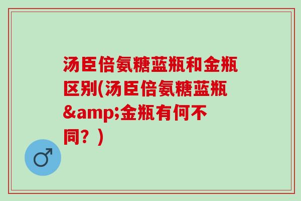 汤臣倍氨糖蓝瓶和金瓶区别(汤臣倍氨糖蓝瓶&金瓶有何不同？)