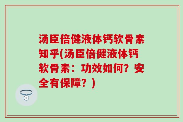 汤臣倍健液体钙软骨素知乎(汤臣倍健液体钙软骨素：功效如何？安全有保障？)