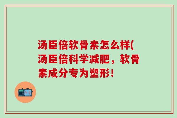 汤臣倍软骨素怎么样(汤臣倍科学减肥，软骨素成分专为塑形！