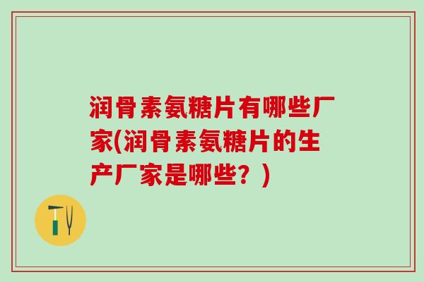 润骨素氨糖片有哪些厂家(润骨素氨糖片的生产厂家是哪些？)