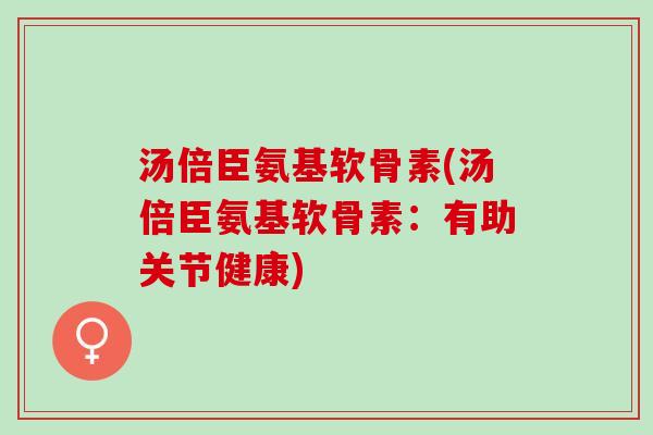 汤倍臣氨基软骨素(汤倍臣氨基软骨素：有助关节健康)