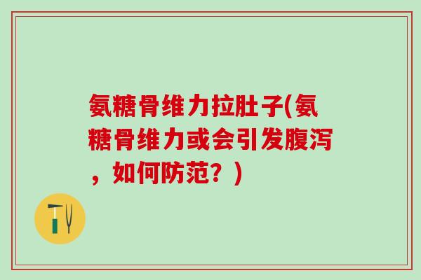 氨糖骨维力拉肚子(氨糖骨维力或会引发腹泻，如何防范？)
