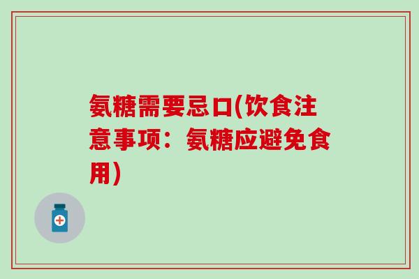 氨糖需要忌口(饮食注意事项：氨糖应避免食用)