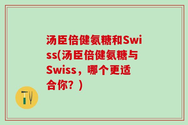 汤臣倍健氨糖和Swiss(汤臣倍健氨糖与Swiss，哪个更适合你？)