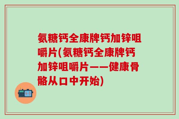 氨糖钙全康牌钙加锌咀嚼片(氨糖钙全康牌钙加锌咀嚼片——健康骨骼从口中开始)