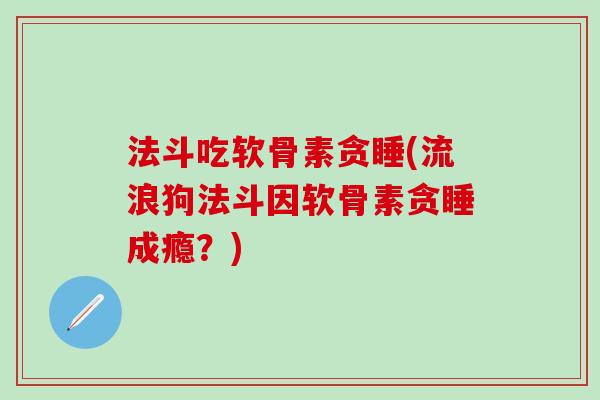 法斗吃软骨素贪睡(流浪狗法斗因软骨素贪睡成瘾？)