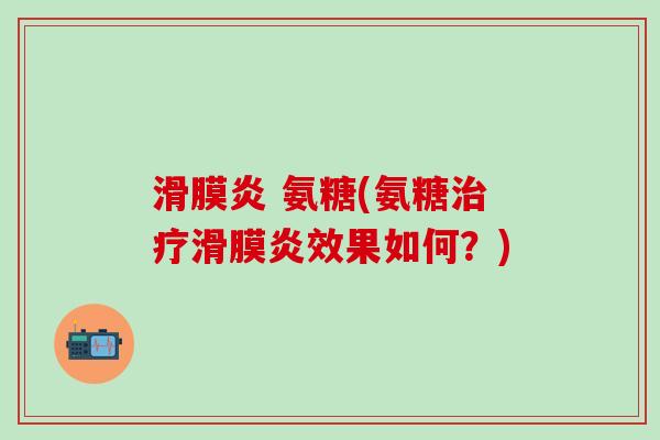 滑膜炎 氨糖(氨糖治疗滑膜炎效果如何？)