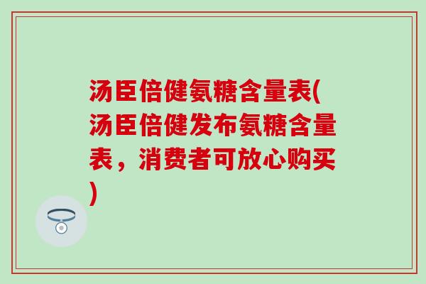 汤臣倍健氨糖含量表(汤臣倍健发布氨糖含量表，消费者可放心购买)