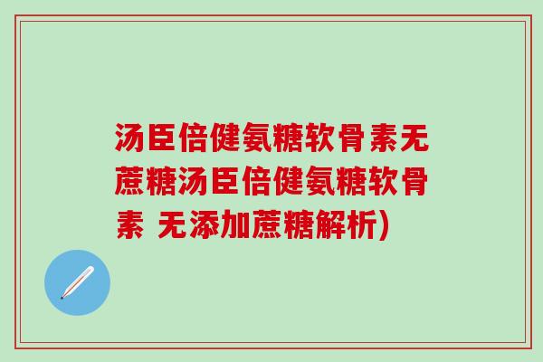 汤臣倍健氨糖软骨素无蔗糖汤臣倍健氨糖软骨素 无添加蔗糖解析)