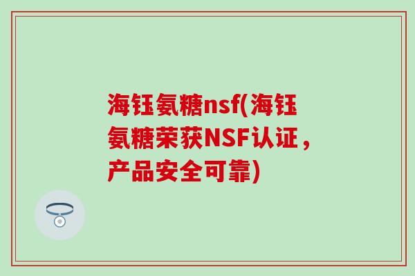 海钰氨糖nsf(海钰氨糖荣获NSF认证,产品安全可靠) 海钰氨糖nsf(海钰氨糖荣获NSF认证,产品安全可靠)