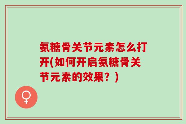 氨糖骨关节元素怎么打开(如何开启氨糖骨关节元素的效果？)