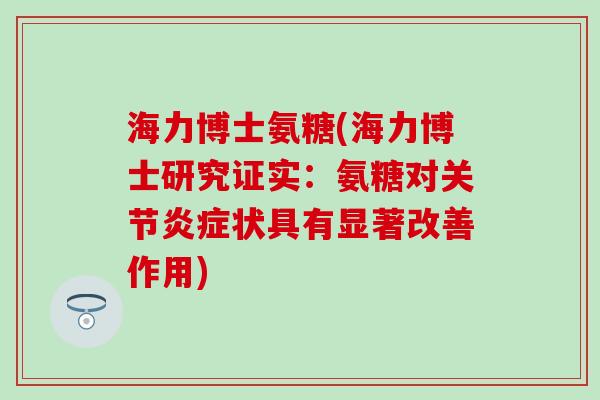 海力博士氨糖(海力博士研究证实：氨糖对关节炎症状具有显著改善作用)