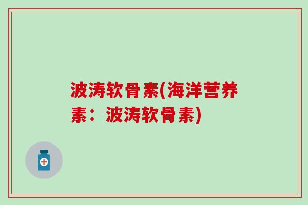 波涛软骨素(海洋营养素：波涛软骨素)