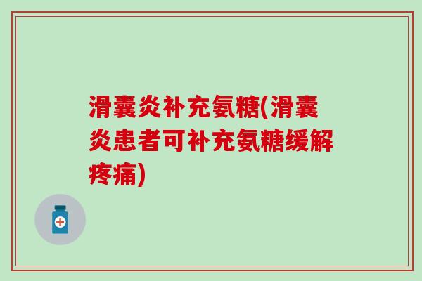 滑囊炎补充氨糖(滑囊炎患者可补充氨糖缓解疼痛)