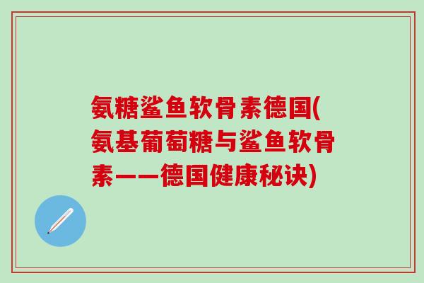 氨糖鲨鱼软骨素德国(氨基葡萄糖与鲨鱼软骨素——德国健康秘诀)