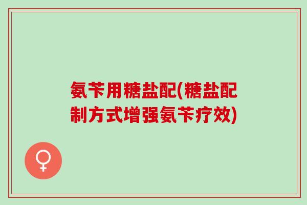 氨苄用糖盐配(糖盐配制方式增强氨苄疗效)