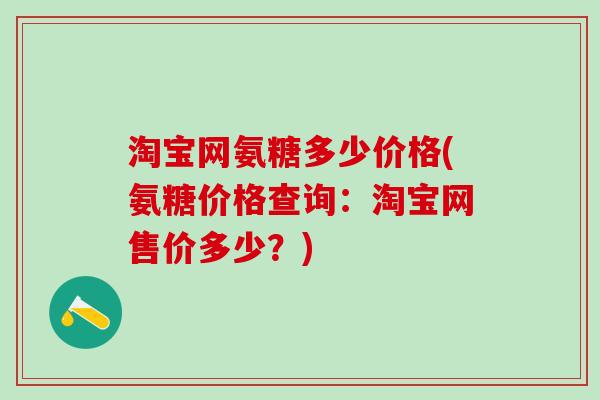 淘宝网氨糖多少价格(氨糖价格查询：淘宝网售价多少？)