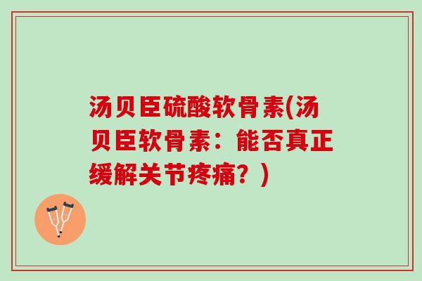 汤贝臣硫酸软骨素(汤贝臣软骨素：能否真正缓解关节疼痛？)