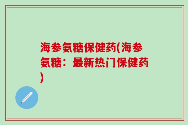 海参氨糖保健药(海参氨糖：最新热门保健药)