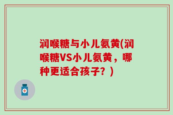 润喉糖与小儿氨黄(润喉糖VS小儿氨黄，哪种更适合孩子？)
