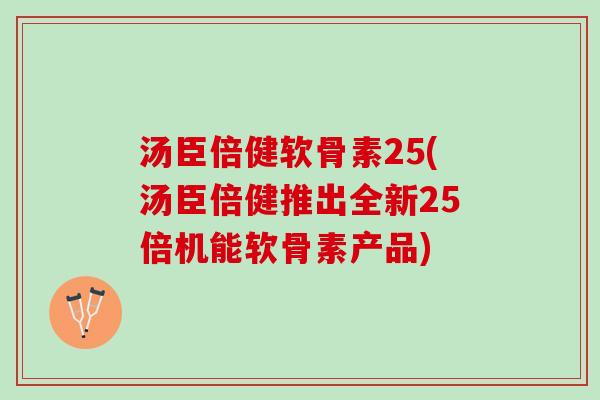 汤臣倍健软骨素25(汤臣倍健推出全新25倍机能软骨素产品) 汤臣倍健软骨素25(汤臣倍健推出全新25倍机能软骨素产品)