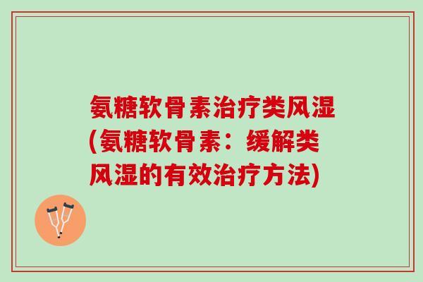 氨糖软骨素治疗类风湿(氨糖软骨素：缓解类风湿的有效治疗方法)