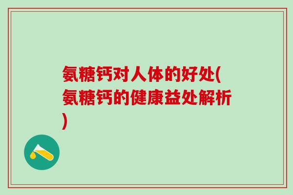 氨糖钙对人体的好处(氨糖钙的健康益处解析)