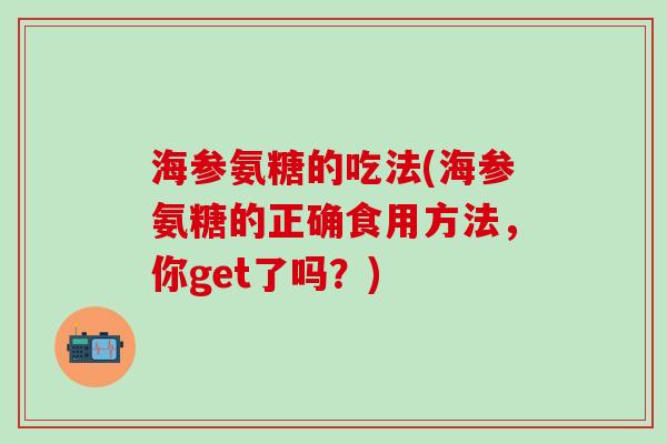 海参氨糖的吃法(海参氨糖的正确食用方法，你get了吗？)