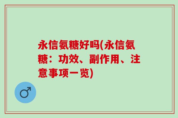 永信氨糖好吗(永信氨糖：功效、副作用、注意事项一览)