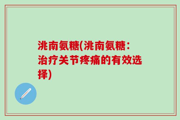 洮南氨糖(洮南氨糖：治疗关节疼痛的有效选择)