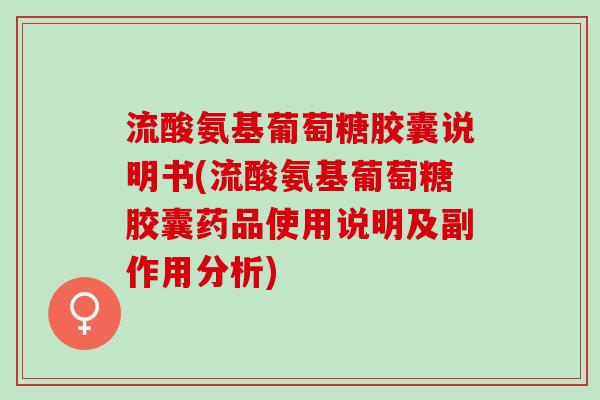流酸氨基葡萄糖胶囊说明书(流酸氨基葡萄糖胶囊药品使用说明及副作用分析)