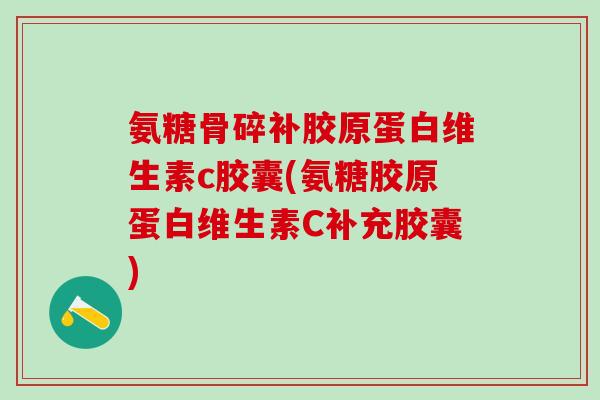 氨糖骨碎补胶原蛋白维生素c胶囊(氨糖胶原蛋白维生素C补充胶囊)