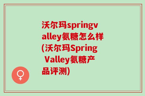 沃尔玛springvalley氨糖怎么样(沃尔玛Spring Valley氨糖产品评测)