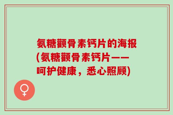 氨糖颧骨素钙片的海报(氨糖颧骨素钙片——呵护健康，悉心照顾)