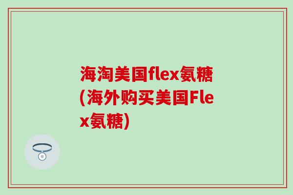 海淘美国flex氨糖(海外购买美国Flex氨糖)