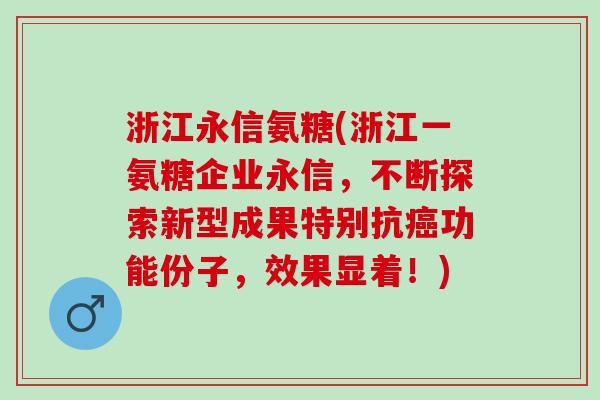 浙江永信氨糖(浙江一氨糖企业永信，不断探索新型成果特别抗癌功能份子，效果显着！)