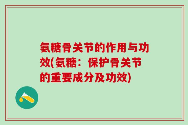 氨糖骨关节的作用与功效(氨糖：保护骨关节的重要成分及功效)