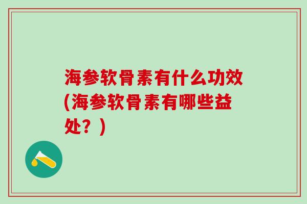 海参软骨素有什么功效(海参软骨素有哪些益处？)