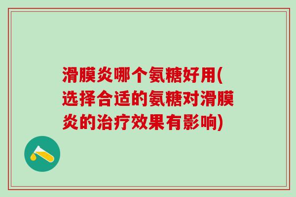 滑膜炎哪个氨糖好用(选择合适的氨糖对滑膜炎的治疗效果有影响)