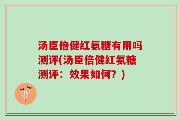 汤臣倍健红氨糖有用吗测评(汤臣倍健红氨糖测评：效果如何？)