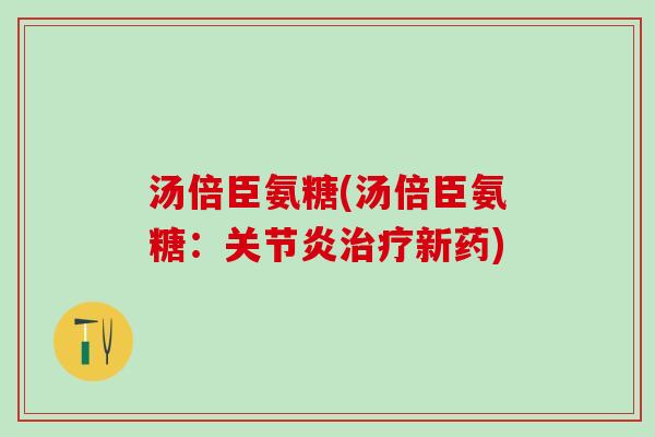 汤倍臣氨糖(汤倍臣氨糖：关节炎治疗新药)