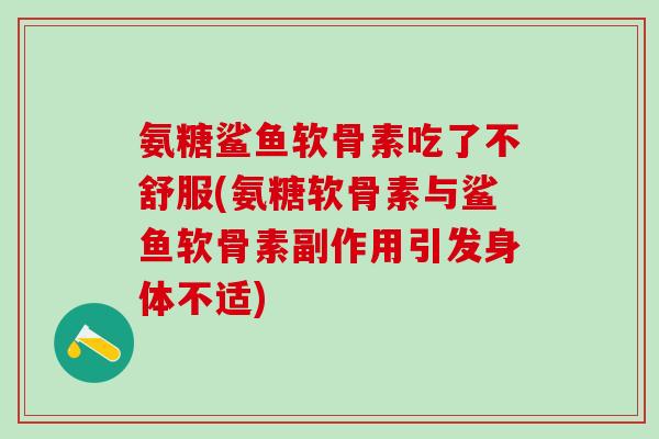氨糖鲨鱼软骨素吃了不舒服(氨糖软骨素与鲨鱼软骨素副作用引发身体不适)