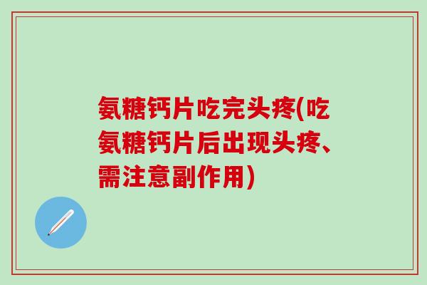 氨糖钙片吃完头疼(吃氨糖钙片后出现头疼、需注意副作用) 氨糖钙片吃完头疼(吃氨糖钙片后出现头疼、需注意副作用)