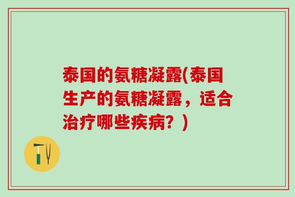 泰国的氨糖凝露(泰国生产的氨糖凝露，适合治疗哪些疾病？)