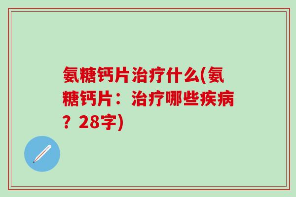 氨糖钙片什么(氨糖钙片：哪些？28字)