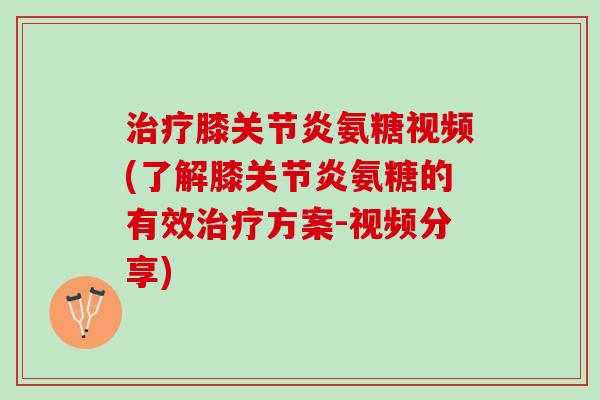膝氨糖视频(了解膝氨糖的有效方案-视频分享) 膝氨糖视频(了解膝氨糖的有效方案-视频分享)