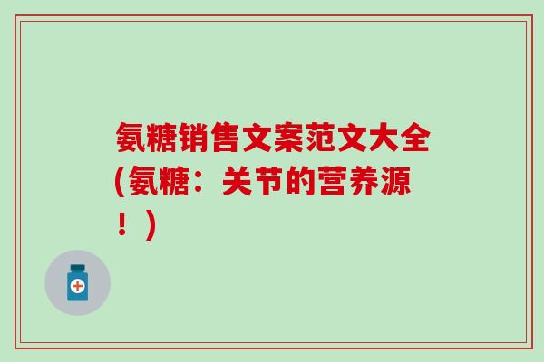 氨糖销售文案范文大全(氨糖：关节的营养源！)
